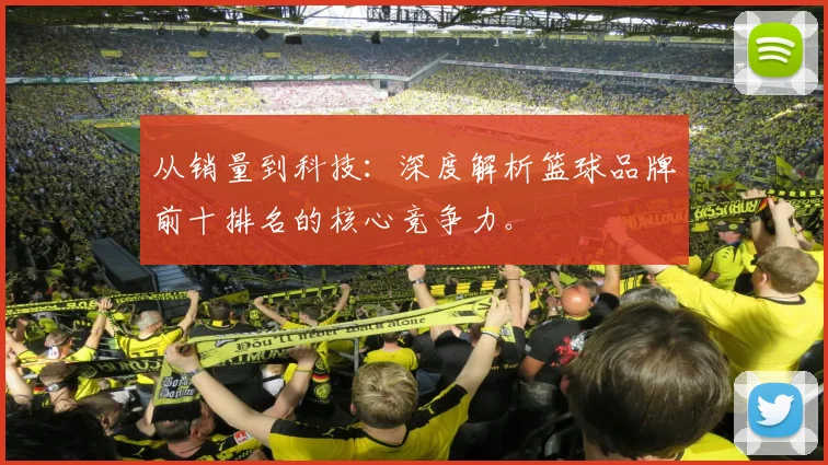 从销量到科技：深度解析篮球品牌前十排名的核心竞争力。