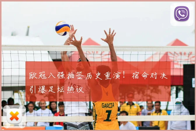 欧冠八强抽签历史重演！宿命对决引爆足坛热议
