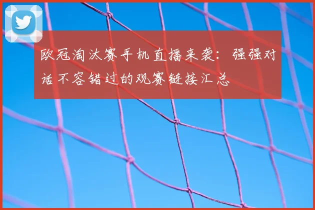 欧冠淘汰赛手机直播来袭：强强对话不容错过的观赛链接汇总