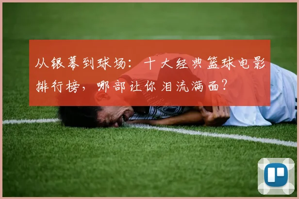 从银幕到球场：十大经典篮球电影排行榜，哪部让你泪流满面？