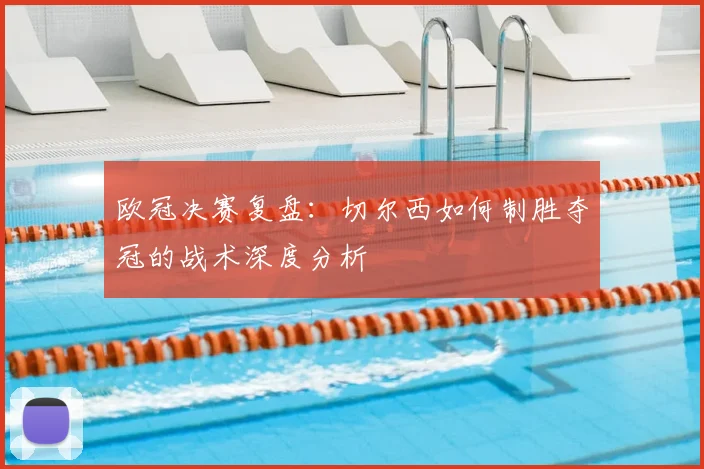 欧冠决赛复盘：切尔西如何制胜夺冠的战术深度分析