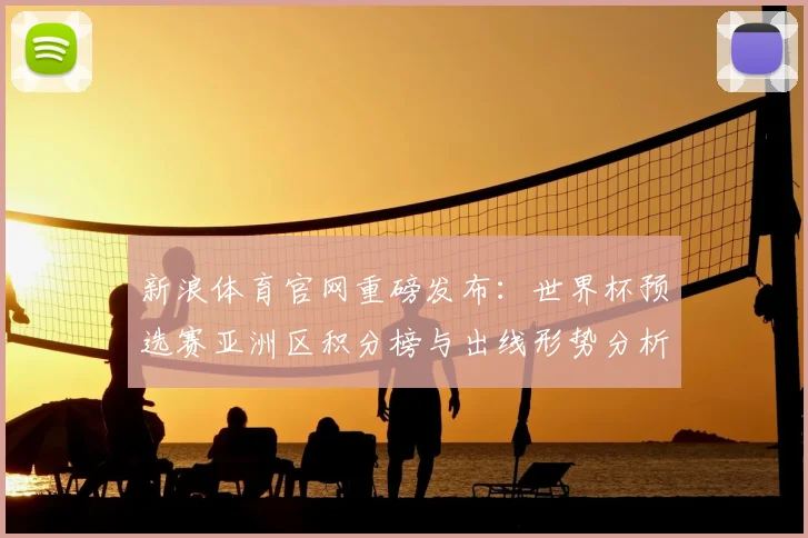 新浪体育官网重磅发布：世界杯预选赛亚洲区积分榜与出线形势分析