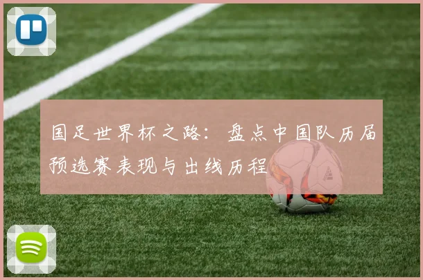 国足世界杯之路：盘点中国队历届预选赛表现与出线历程